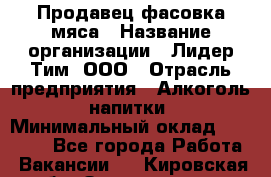 Продавец фасовка мяса › Название организации ­ Лидер Тим, ООО › Отрасль предприятия ­ Алкоголь, напитки › Минимальный оклад ­ 28 800 - Все города Работа » Вакансии   . Кировская обл.,Захарищево п.